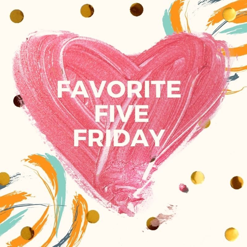 Favorite Five Friday- ❤️